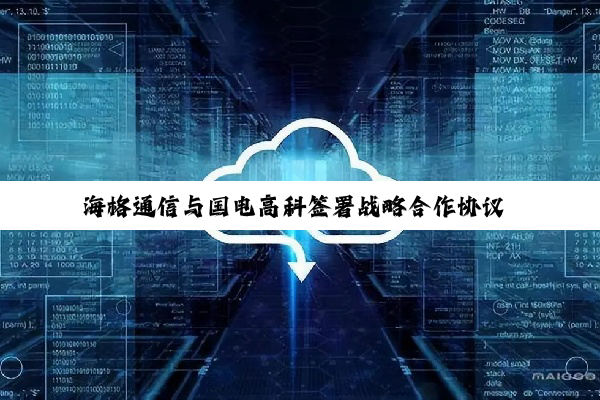 海格通信与国电高科签署战略合作协议 创建全域卫星物联网解决方案