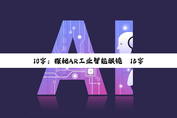 10字：探秘AR工业智能眼镜
