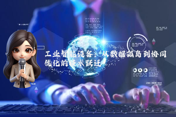 工业智能设备：从数据孤岛到协同优化的技术跃迁