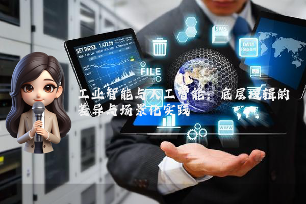工业智能与人工智能:底层逻辑的差异与场景化实践
