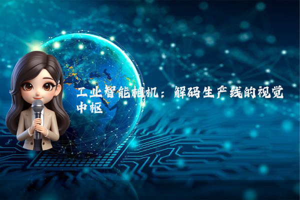 工业智能相机:解码生产线的视觉中枢