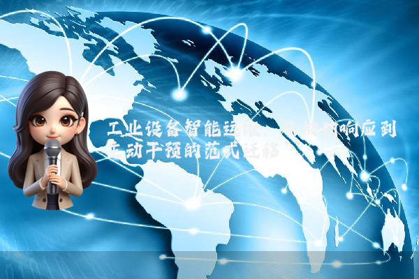 工业设备智能运维:从被动响应到主动干预的范式迁移