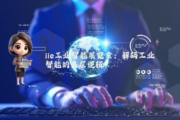 iie工业智能展览会：解码工业智能的底层逻辑