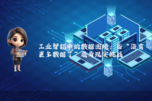 工业智能中的数据困境：当“没有更多数据了”成为现实挑战