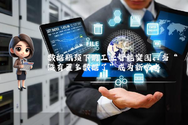 数据瓶颈下的工业智能突围：当“没有更多数据了”成为新常态