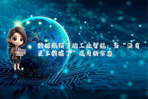 数据瓶颈下的工业智能：当“没有更多数据了”成为新常态