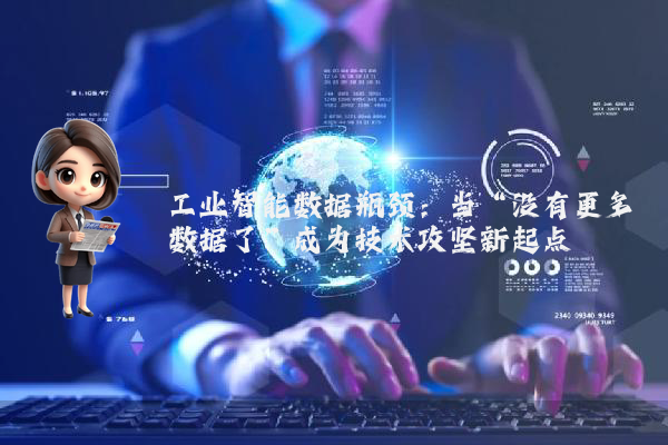工业智能数据瓶颈：当“没有更多数据了”成为技术攻坚新起点