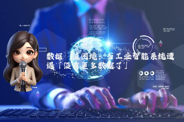 数据阈值困境：当工业智能系统遭遇「没有更多数据了」