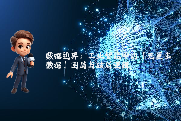 数据边界：工业智能中的「无更多数据」困局与破局逻辑